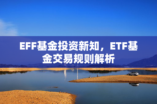 EFF基金投资新知，ETF基金交易规则解析