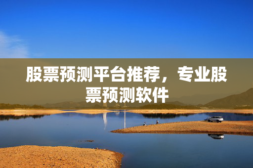 股票预测平台推荐，专业股票预测软件