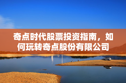 奇点时代股票投资指南，如何玩转奇点股份有限公司