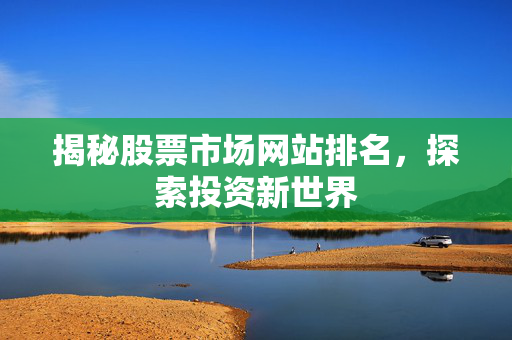 揭秘股票市场网站排名，探索投资新世界