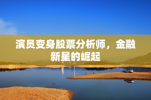演员变身股票分析师，金融新星的崛起