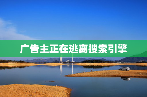 广告主正在逃离搜索引擎