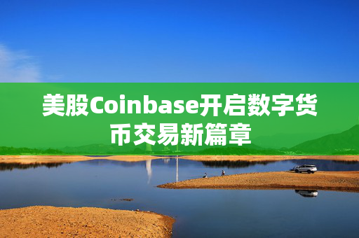 美股Coinbase开启数字货币交易新篇章