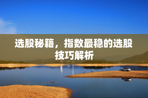 选股秘籍，指数最稳的选股技巧解析