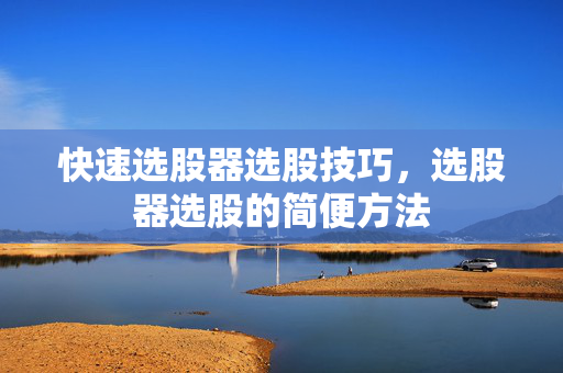 快速选股器选股技巧，选股器选股的简便方法