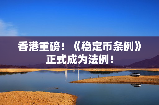 香港重磅！《稳定币条例》正式成为法例！