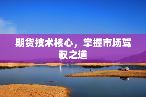 期货技术核心，掌握市场驾驭之道