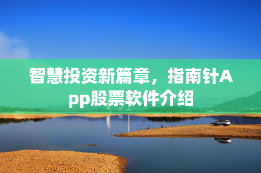 智慧投资新篇章，指南针App股票软件介绍