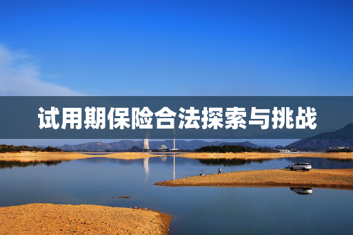 试用期保险合法探索与挑战