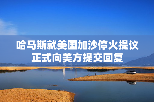 哈马斯就美国加沙停火提议正式向美方提交回复