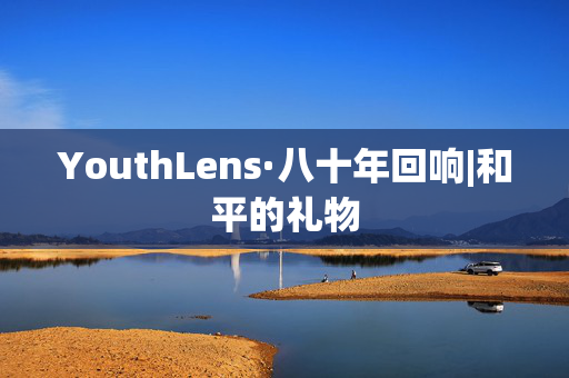 YouthLens·八十年回响|和平的礼物
