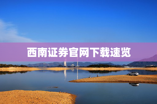 西南证券官网下载速览