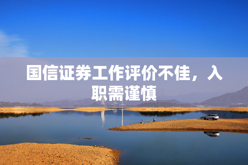 国信证券工作评价不佳，入职需谨慎