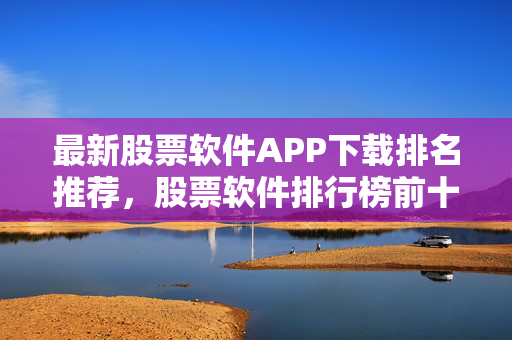 最新股票软件APP下载排名推荐，股票软件排行榜前十名2019