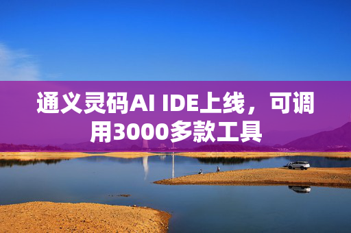 通义灵码AI IDE上线，可调用3000多款工具