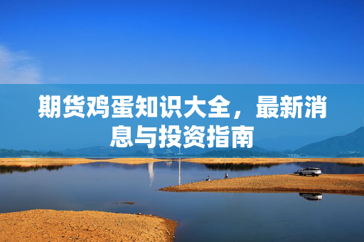 期货鸡蛋知识大全，最新消息与投资指南