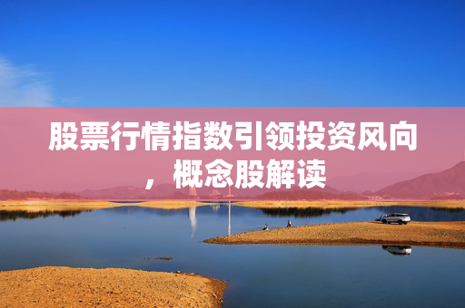 股票行情指数引领投资风向，概念股解读