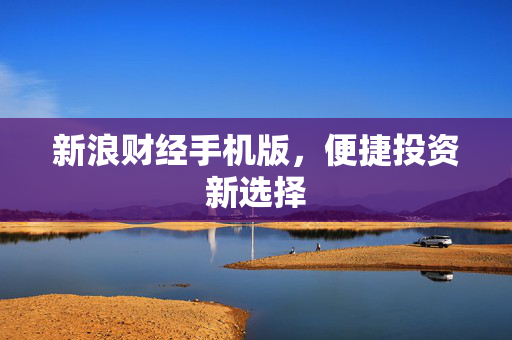 新浪财经手机版，便捷投资新选择