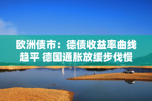 欧洲债市：德债收益率曲线趋平 德国通胀放缓步伐慢于预期