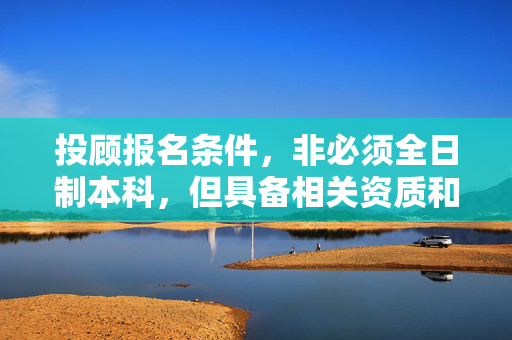 投顾报名条件，非必须全日制本科，但具备相关资质和经验可考虑