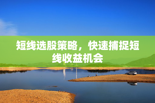 短线选股策略，快速捕捉短线收益机会