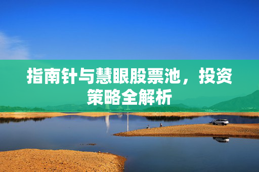 指南针与慧眼股票池，投资策略全解析