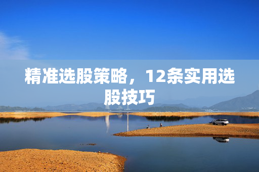 精准选股策略，12条实用选股技巧