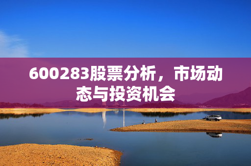 600283股票分析，市场动态与投资机会