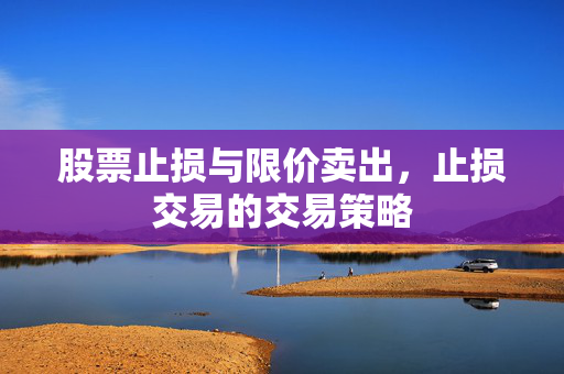股票止损与限价卖出，止损交易的交易策略