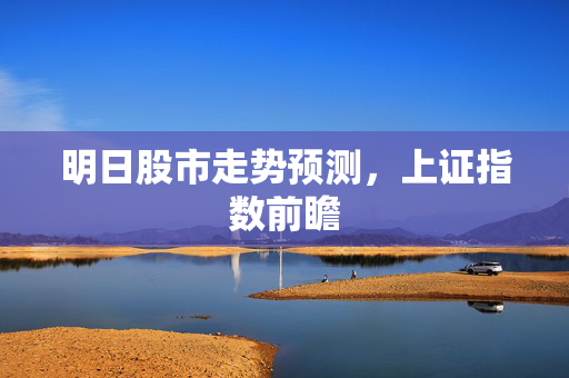明日股市走势预测，上证指数前瞻