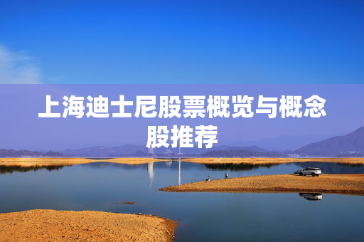上海迪士尼股票概览与概念股推荐