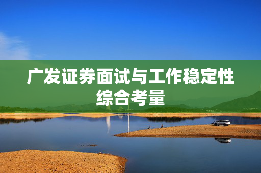 广发证券面试与工作稳定性综合考量