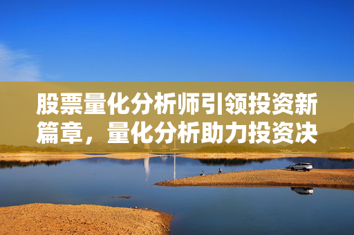 股票量化分析师引领投资新篇章，量化分析助力投资决策