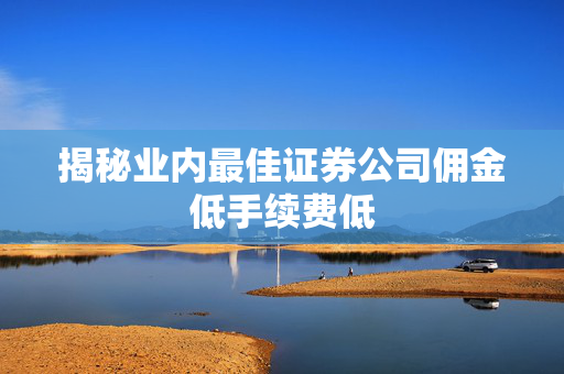 揭秘业内最佳证券公司佣金低手续费低