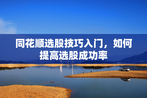同花顺选股技巧入门，如何提高选股成功率