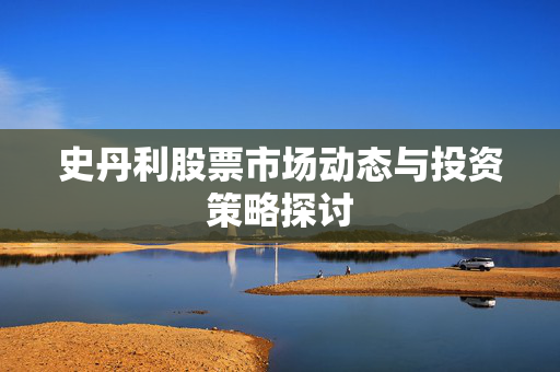 史丹利股票市场动态与投资策略探讨