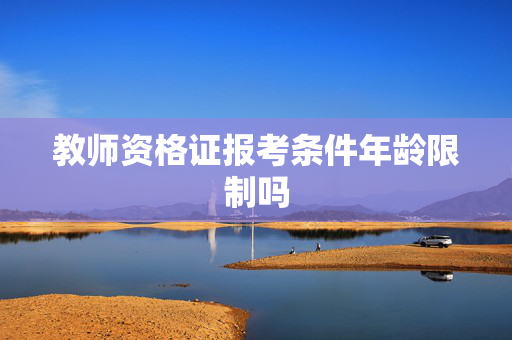 教师资格证报考条件年龄限制吗