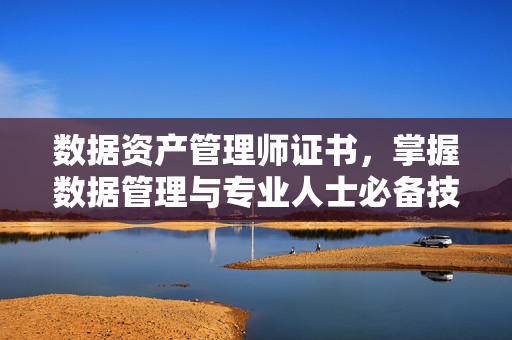 数据资产管理师证书，掌握数据管理与专业人士必备技能