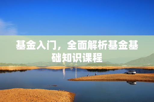 基金入门，全面解析基金基础知识课程