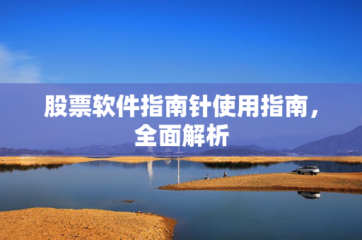 股票软件指南针使用指南，全面解析