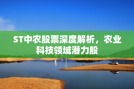 ST中农股票深度解析，农业科技领域潜力股