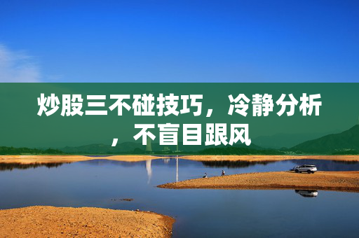 炒股三不碰技巧，冷静分析，不盲目跟风