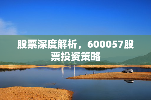 股票深度解析，600057股票投资策略
