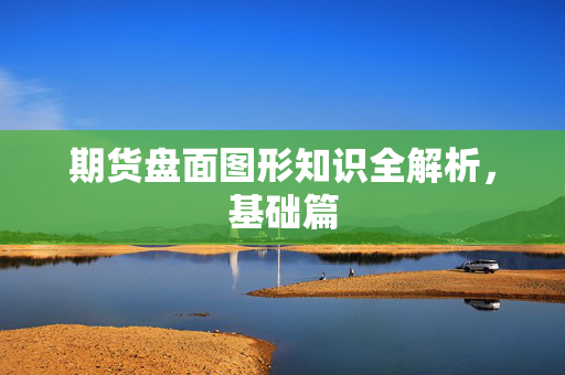 期货盘面图形知识全解析，基础篇