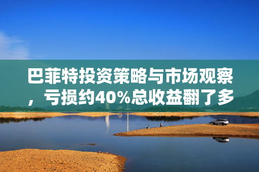 巴菲特投资策略与市场观察，亏损约40%总收益翻了多少倍