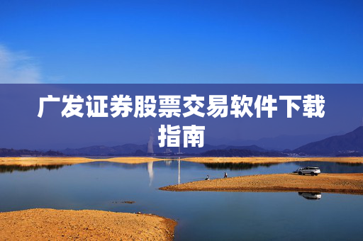 广发证券股票交易软件下载指南