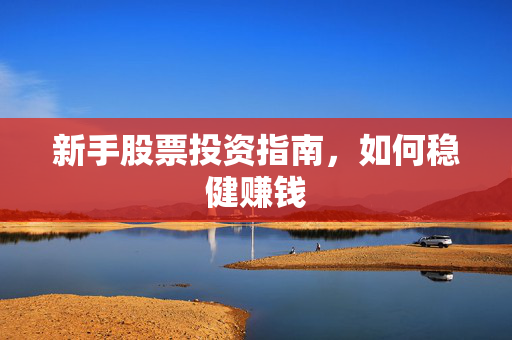 新手股票投资指南，如何稳健赚钱