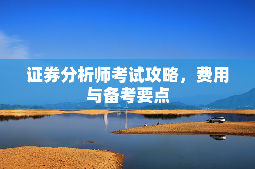 证券分析师考试攻略，费用与备考要点