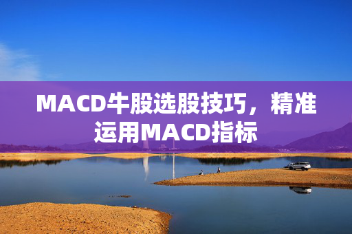 MACD牛股选股技巧，精准运用MACD指标