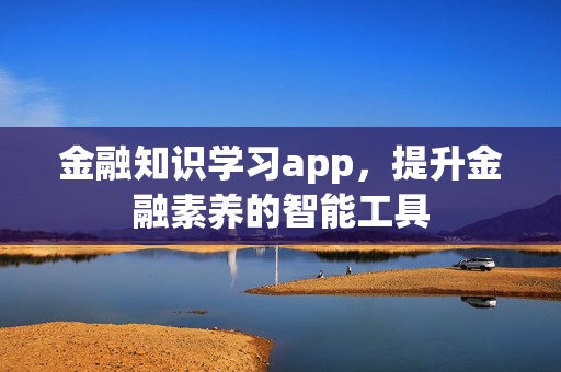 金融知识学习app，提升金融素养的智能工具